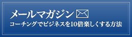 メールマガジン　コーチングでビジネスを10倍楽しくする方法